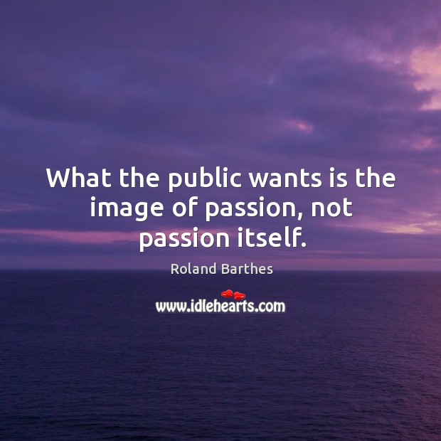 What the public wants is the image of passion, not passion itself. Passion Quotes Image