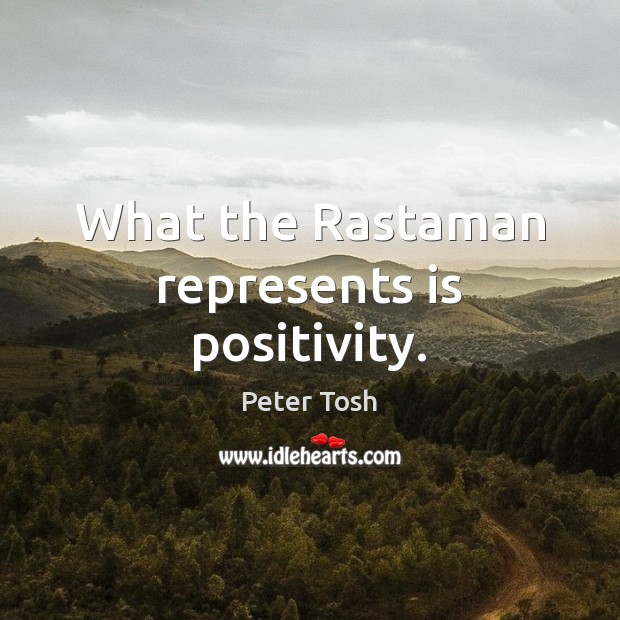 What the Rastaman represents is positivity. Peter Tosh Picture Quote