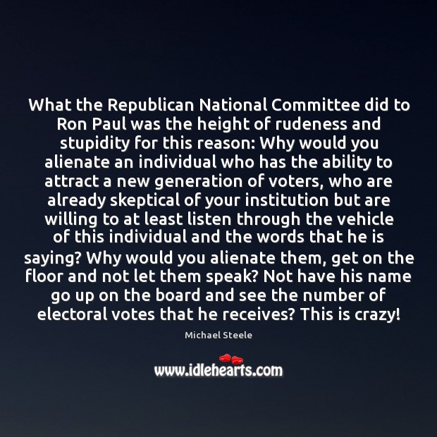 What the Republican National Committee did to Ron Paul was the height Michael Steele Picture Quote
