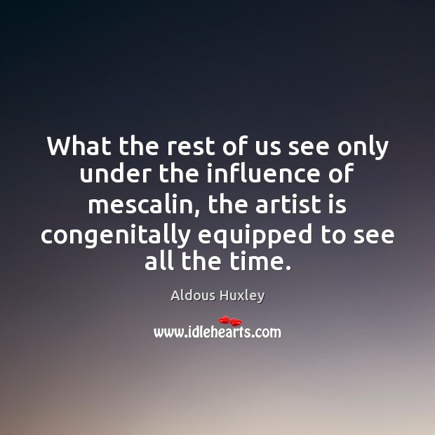 What the rest of us see only under the influence of mescalin, Aldous Huxley Picture Quote