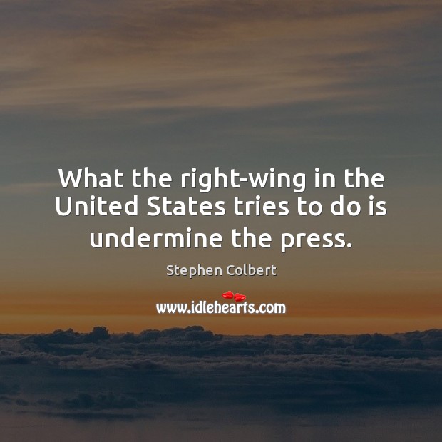 What the right-wing in the United States tries to do is undermine the press. Stephen Colbert Picture Quote