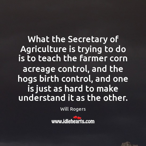 What the Secretary of Agriculture is trying to do is to teach Agriculture Quotes Image