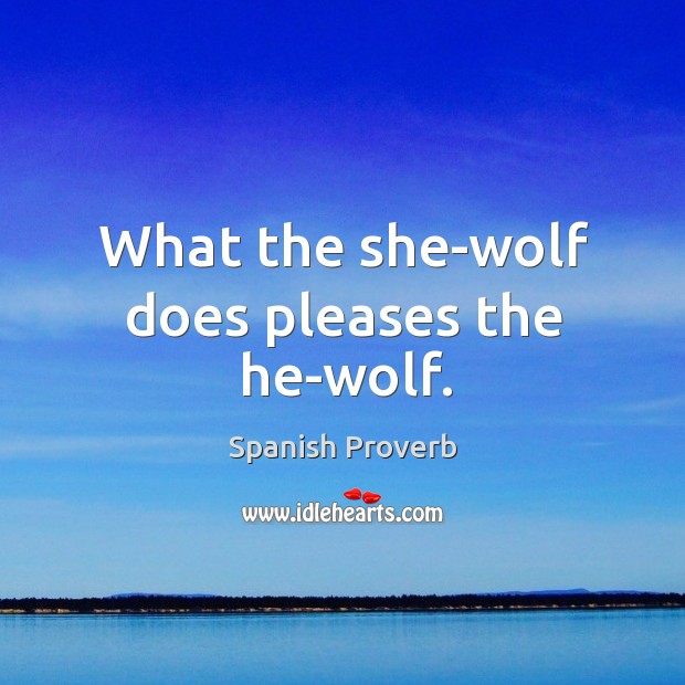 What the she-wolf does pleases the he-wolf. Spanish Proverbs Image