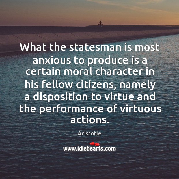 What the statesman is most anxious to produce is a certain moral character in his Image