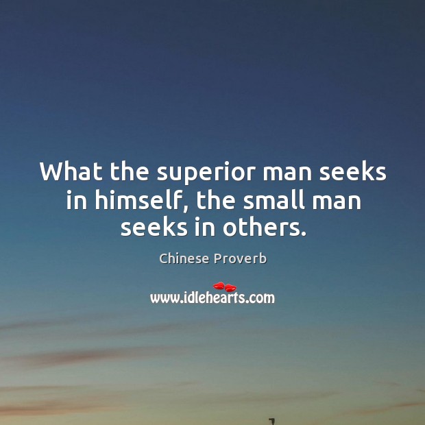 What the superior man seeks in himself, the small man seeks in others. Chinese Proverbs Image