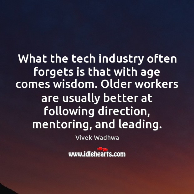 What the tech industry often forgets is that with age comes wisdom. Vivek Wadhwa Picture Quote