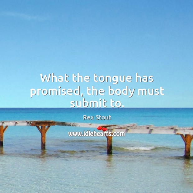 What the tongue has promised, the body must submit to. Rex Stout Picture Quote
