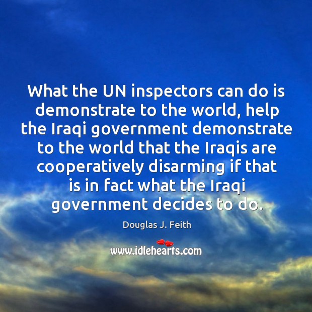 What the un inspectors can do is demonstrate to the world, help the iraqi government Douglas J. Feith Picture Quote