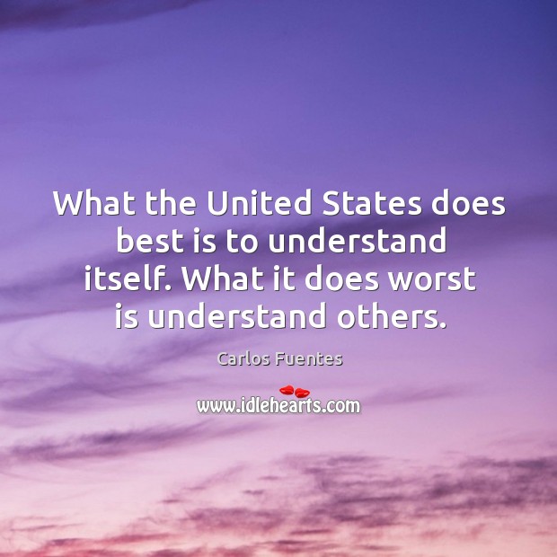 What the united states does best is to understand itself. What it does worst is understand others. Carlos Fuentes Picture Quote