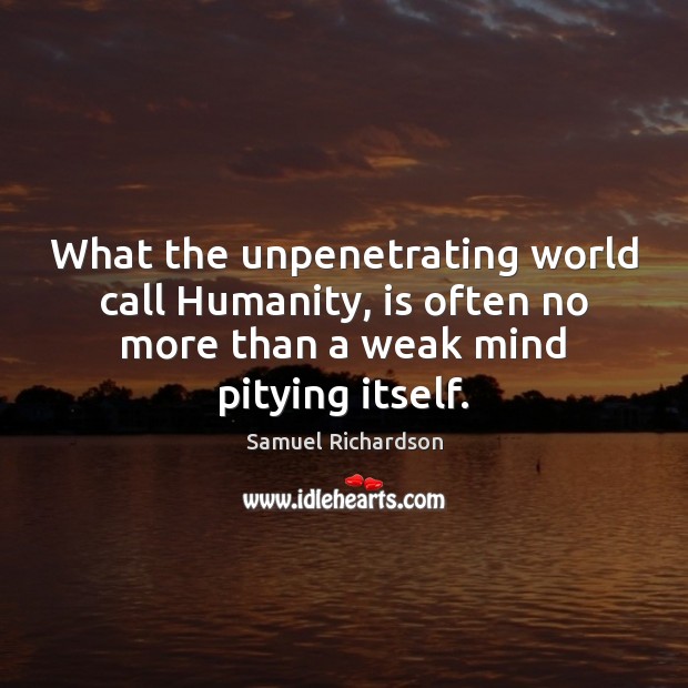 What the unpenetrating world call Humanity, is often no more than a Samuel Richardson Picture Quote