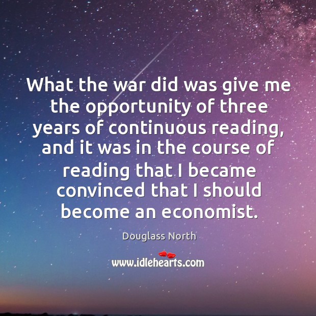 What the war did was give me the opportunity of three years of continuous reading Douglass North Picture Quote