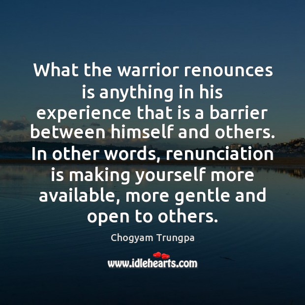 What the warrior renounces is anything in his experience that is a Chogyam Trungpa Picture Quote