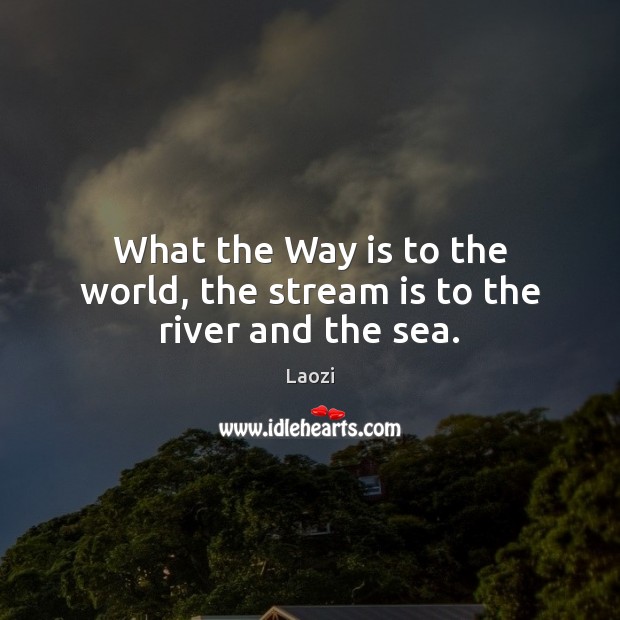 What the Way is to the world, the stream is to the river and the sea. Laozi Picture Quote
