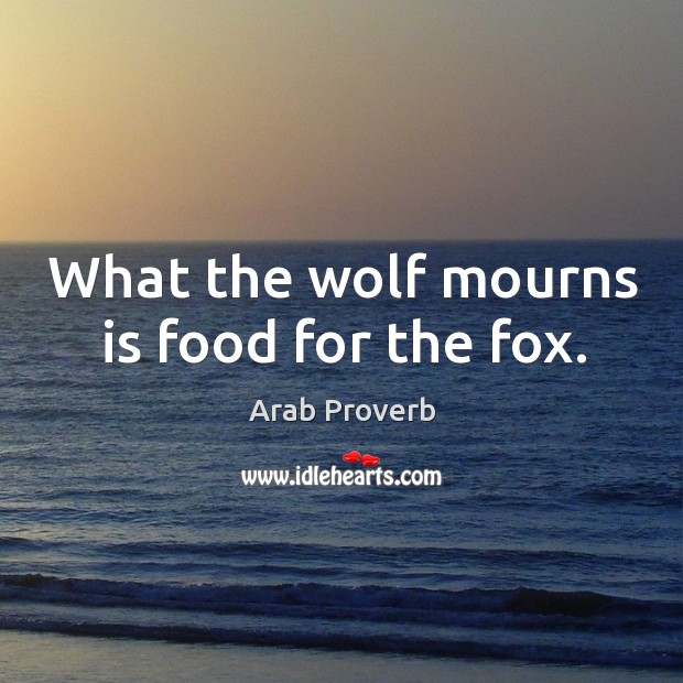 What the wolf mourns is food for the fox. Arab Proverbs Image