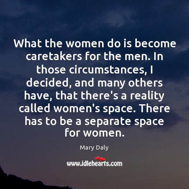 What the women do is become caretakers for the men. In those Mary Daly Picture Quote
