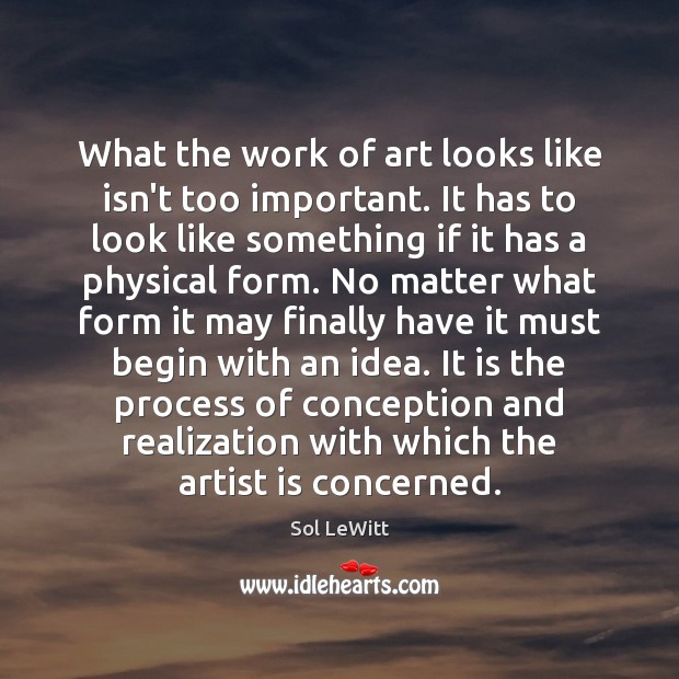 What the work of art looks like isn’t too important. It has Sol LeWitt Picture Quote