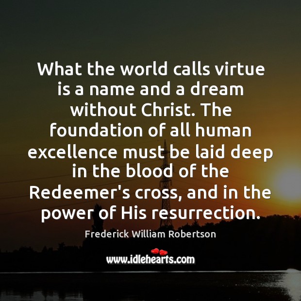 What the world calls virtue is a name and a dream without Frederick William Robertson Picture Quote