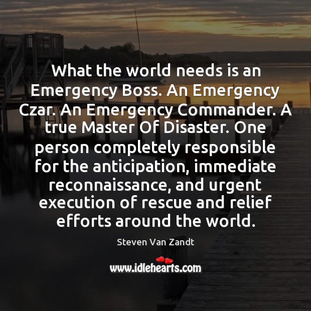 What the world needs is an Emergency Boss. An Emergency Czar. An Steven Van Zandt Picture Quote