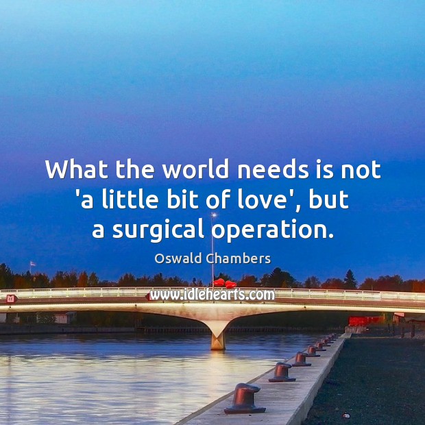 What the world needs is not ‘a little bit of love’, but a surgical operation. Image