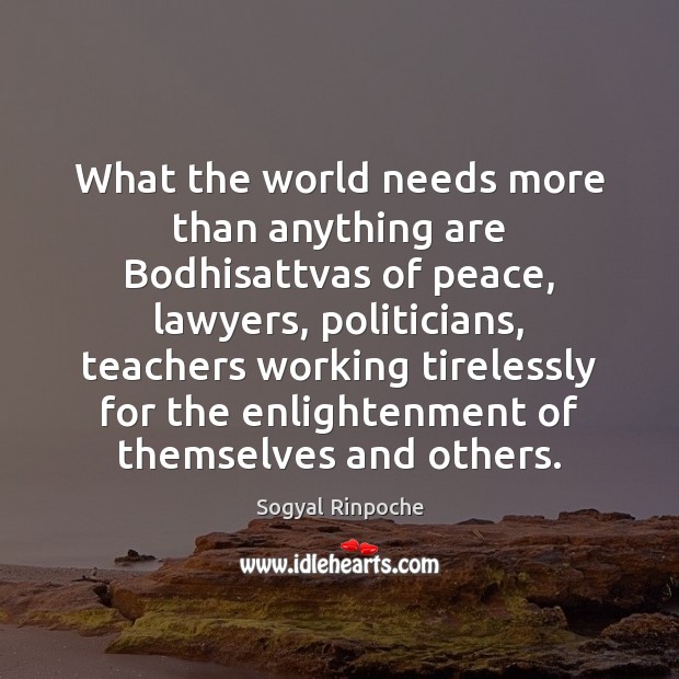 What the world needs more than anything are Bodhisattvas of peace, lawyers, Sogyal Rinpoche Picture Quote