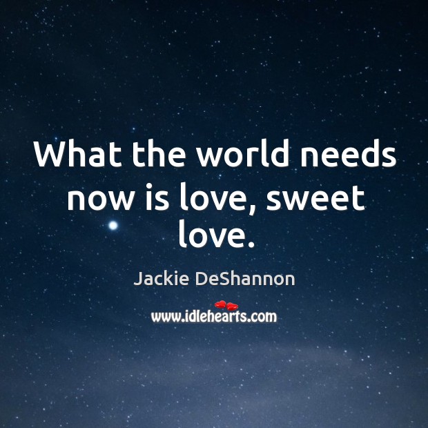 What the world needs now is love, sweet love. Jackie DeShannon Picture Quote