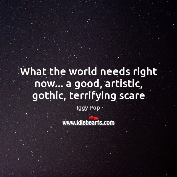 What the world needs right now… a good, artistic, gothic, terrifying scare Iggy Pop Picture Quote