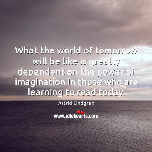 What the world of tomorrow will be like is greatly dependent on Astrid Lindgren Picture Quote