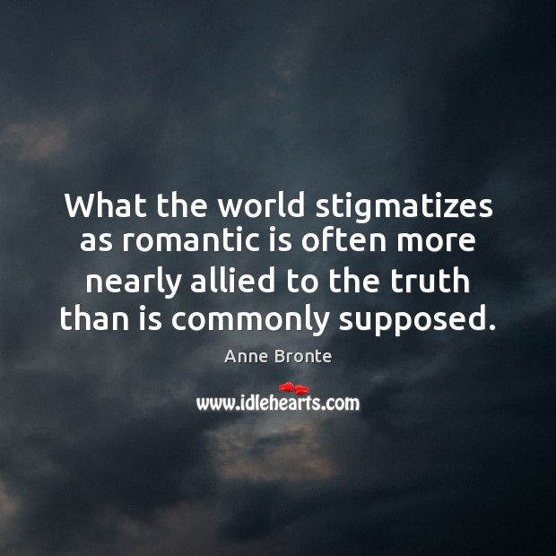 What the world stigmatizes as romantic is often more nearly allied to Anne Bronte Picture Quote