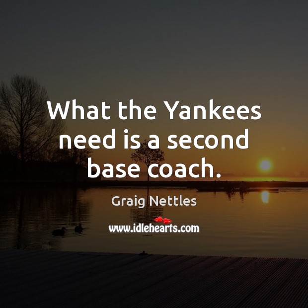 What the Yankees need is a second base coach. Graig Nettles Picture Quote
