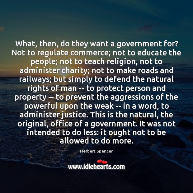 What, then, do they want a government for? Not to regulate commerce; Herbert Spencer Picture Quote