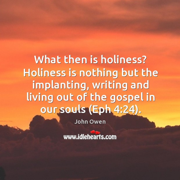 What then is holiness? Holiness is nothing but the implanting, writing and John Owen Picture Quote