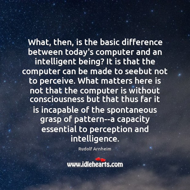 What, then, is the basic difference between today’s computer and an intelligent Rudolf Arnheim Picture Quote