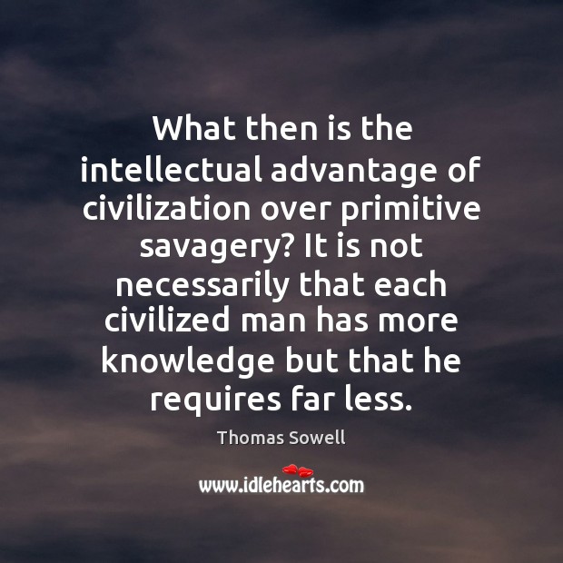What then is the intellectual advantage of civilization over primitive savagery? It Thomas Sowell Picture Quote