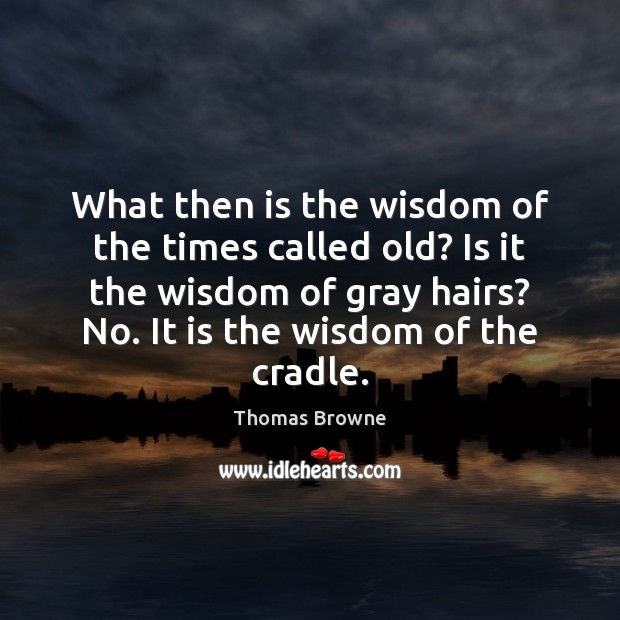 What then is the wisdom of the times called old? Is it Thomas Browne Picture Quote