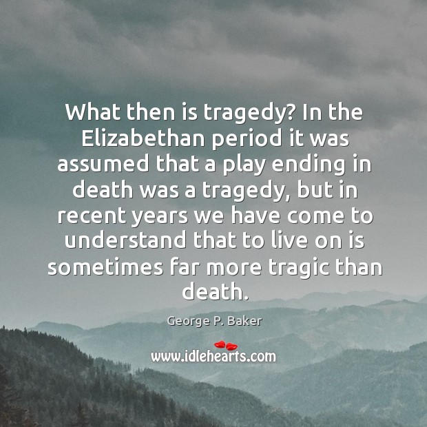 What then is tragedy? in the elizabethan period it was assumed that a play ending in George P. Baker Picture Quote