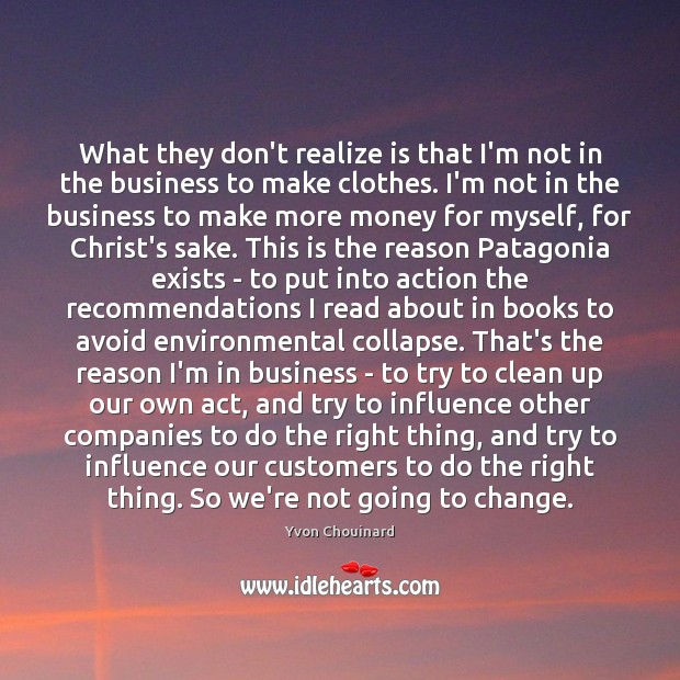 What they don’t realize is that I’m not in the business to Yvon Chouinard Picture Quote