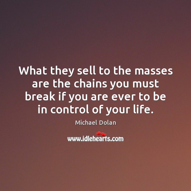 What they sell to the masses are the chains you must break Michael Dolan Picture Quote