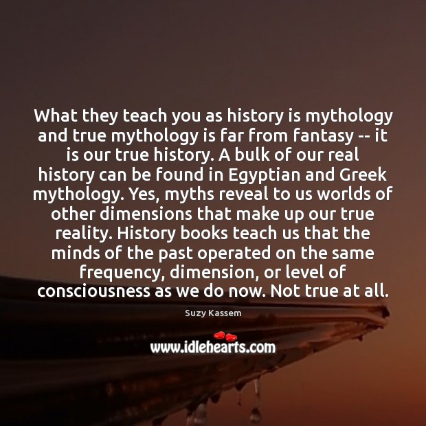 What they teach you as history is mythology and true mythology is Image