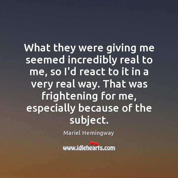 What they were giving me seemed incredibly real to me, so I’d Mariel Hemingway Picture Quote