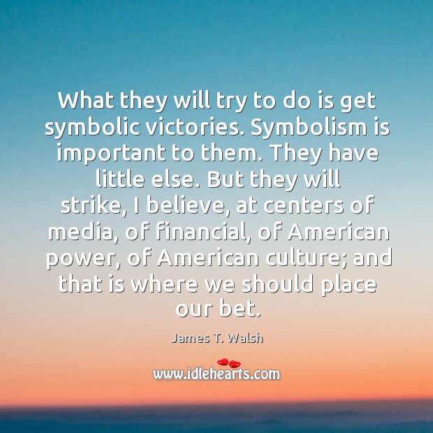 What they will try to do is get symbolic victories. Symbolism is important to them. James T. Walsh Picture Quote