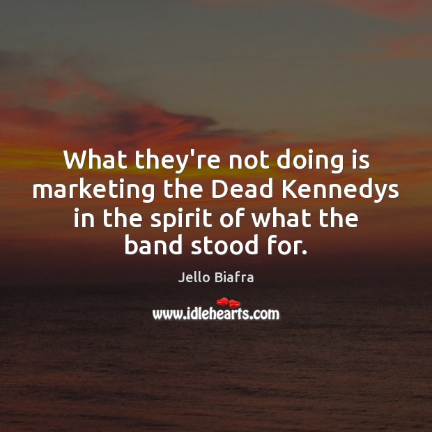 What they’re not doing is marketing the Dead Kennedys in the spirit Jello Biafra Picture Quote