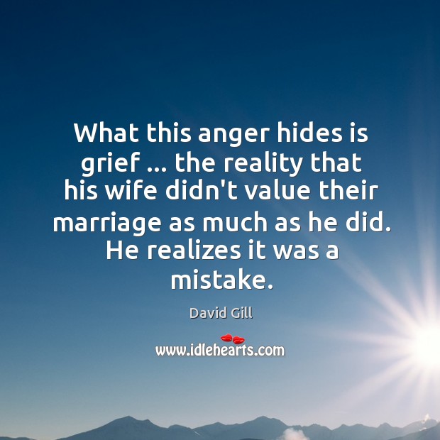 What this anger hides is grief … the reality that his wife didn’t Image