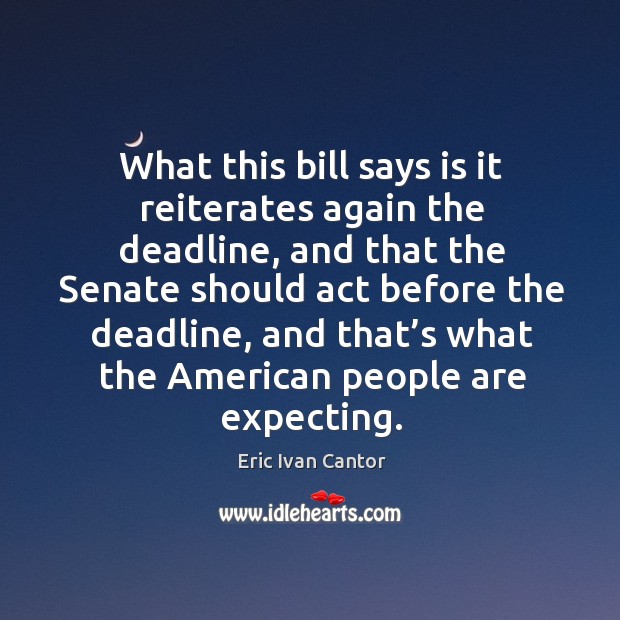 What this bill says is it reiterates again the deadline Eric Ivan Cantor Picture Quote
