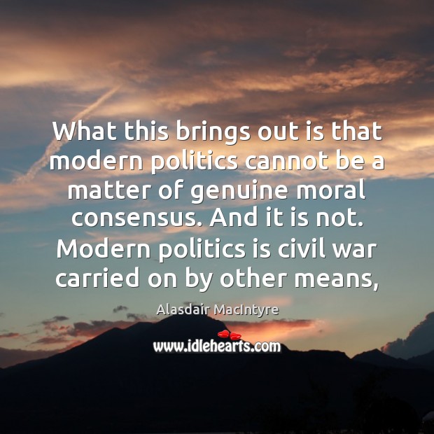 What this brings out is that modern politics cannot be a matter Alasdair MacIntyre Picture Quote