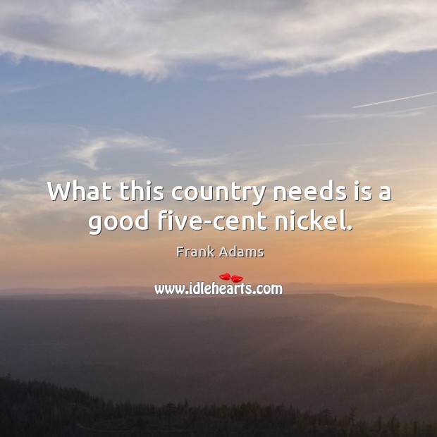 What this country needs is a good five-cent nickel. Image