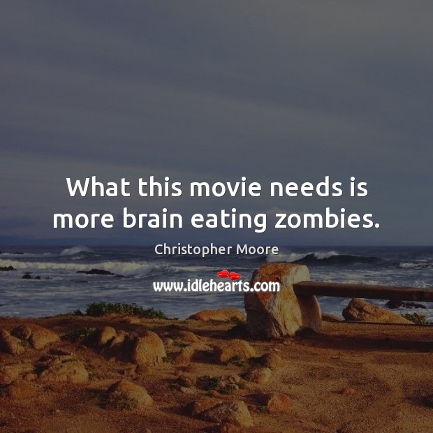 What this movie needs is more brain eating zombies. Christopher Moore Picture Quote
