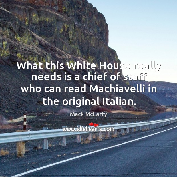 What this white house really needs is a chief of staff who can read machiavelli in the original italian. Mack McLarty Picture Quote