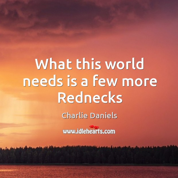What this world needs is a few more Rednecks Charlie Daniels Picture Quote