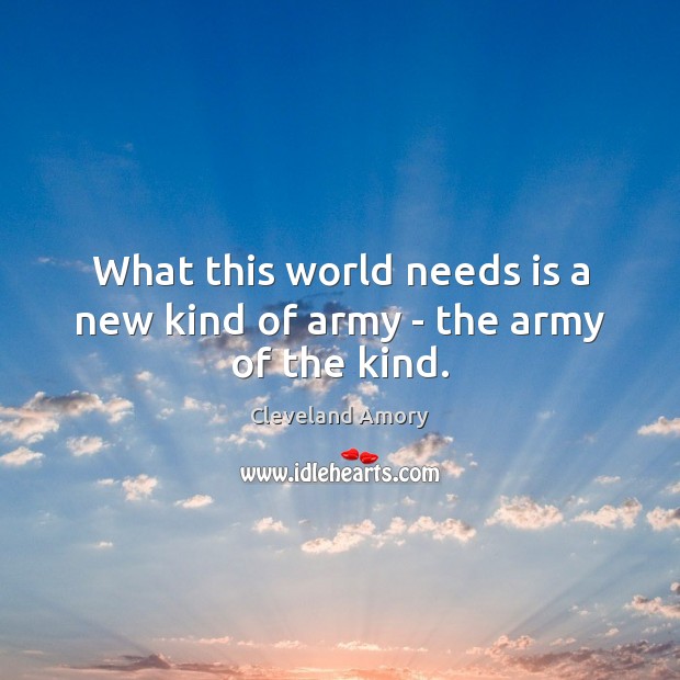 What this world needs is a new kind of army – the army of the kind. Cleveland Amory Picture Quote