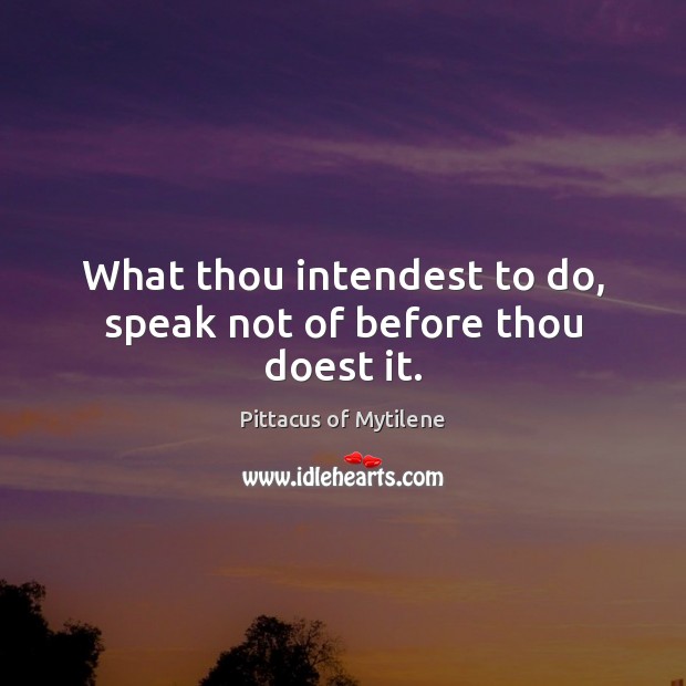 What thou intendest to do, speak not of before thou doest it. Pittacus of Mytilene Picture Quote